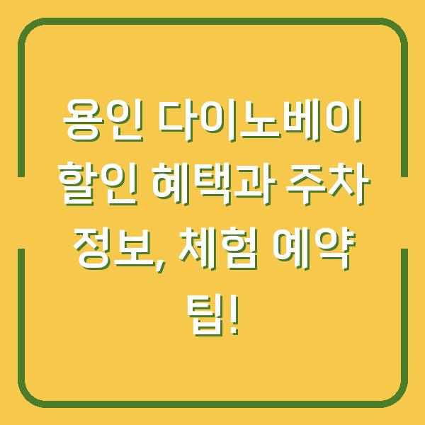 용인 다이노베이 할인 혜택과 주차 정보, 체험 예약 팁!