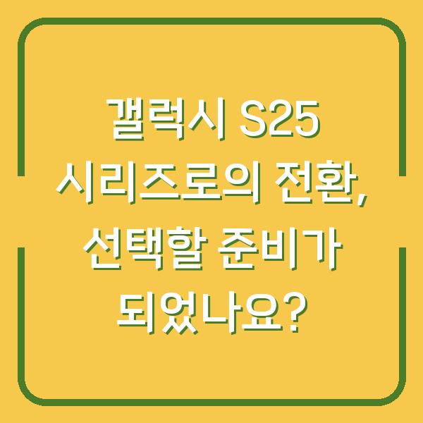 갤럭시 S25 시리즈로의 전환, 선택할 준비가 되었나요?