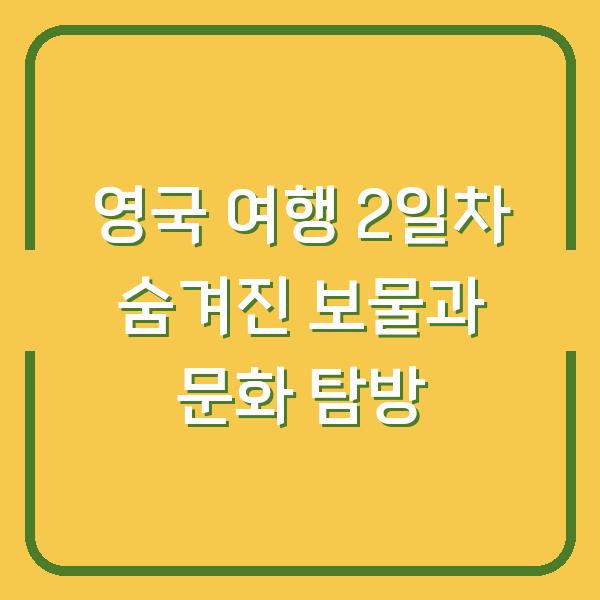 영국 여행 2일차 숨겨진 보물과 문화 탐방