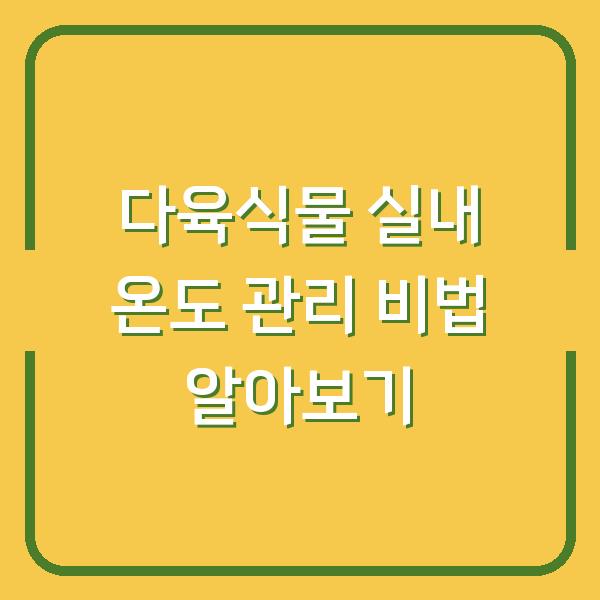 다육식물 실내 온도 관리 비법 알아보기