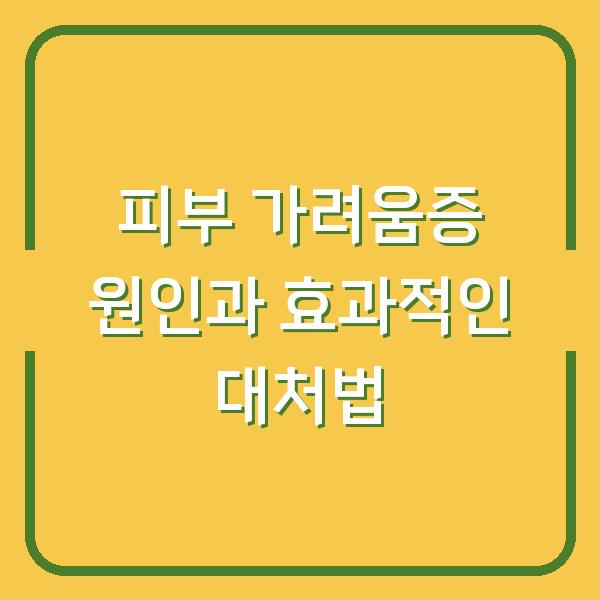 피부 가려움증 원인과 효과적인 대처법