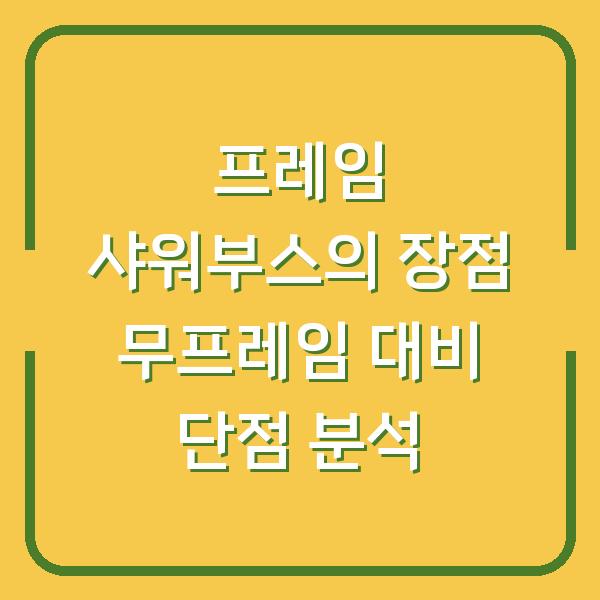 프레임 샤워부스의 장점 무프레임 대비 단점 분석
