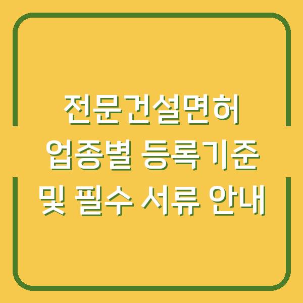전문건설면허 업종별 등록기준 및 필수 서류 안내