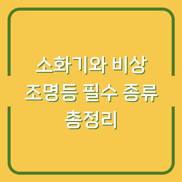 소화기와 비상 조명등 필수 종류 총정리