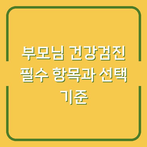 부모님 건강검진 필수 항목과 선택 기준