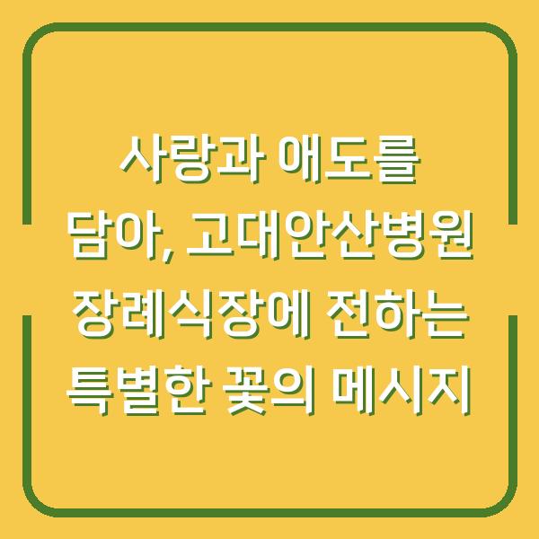 사랑과 애도를 담아, 고대안산병원 장례식장에 전하는 특별한 꽃의 메시지