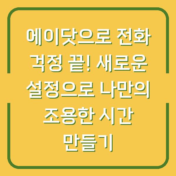 에이닷으로 전화 걱정 끝! 새로운 설정으로 나만의 조용한 시간 만들기