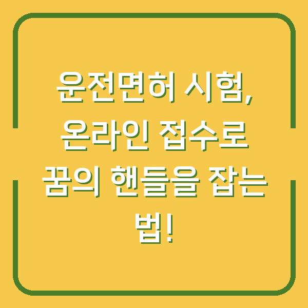 운전면허 시험, 온라인 접수로 꿈의 핸들을 잡는 법!