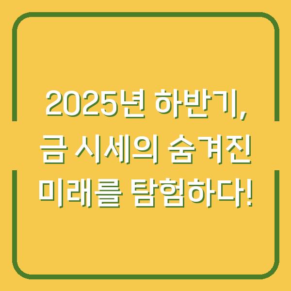 2025년 하반기, 금 시세의 숨겨진 미래를 탐험하다!
