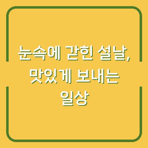 눈속에 갇힌 설날, 맛있게 보내는 일상