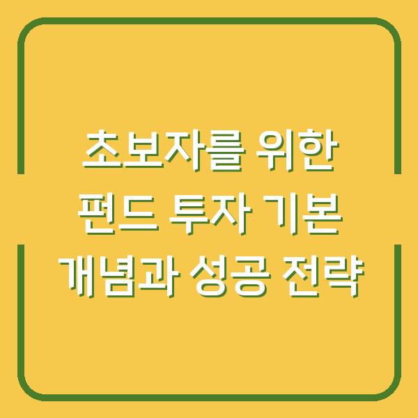 초보자를 위한 펀드 투자 기본 개념과 성공 전략