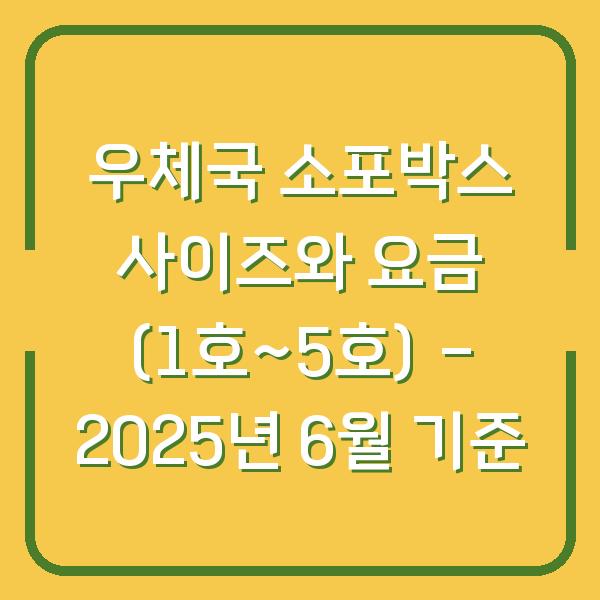 우체국 소포박스 사이즈와 요금 (1호~5호) – 2025년 6월 기준