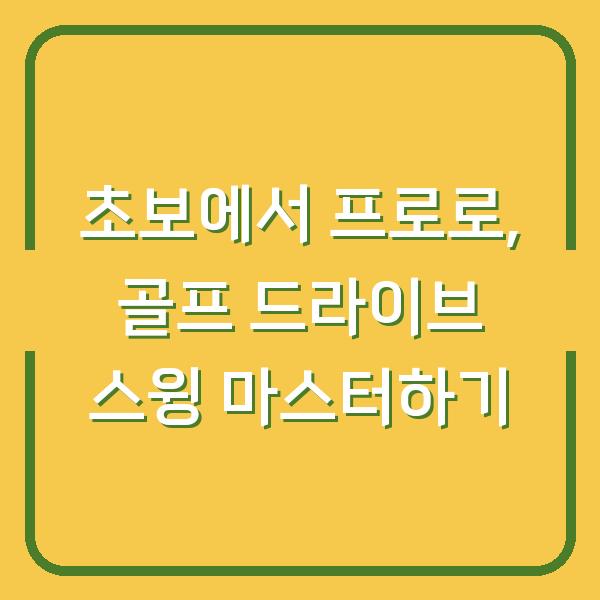 초보에서 프로로, 골프 드라이브 스윙 마스터하기
