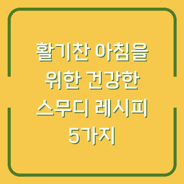 활기찬 아침을 위한 건강한 스무디 레시피 5가지