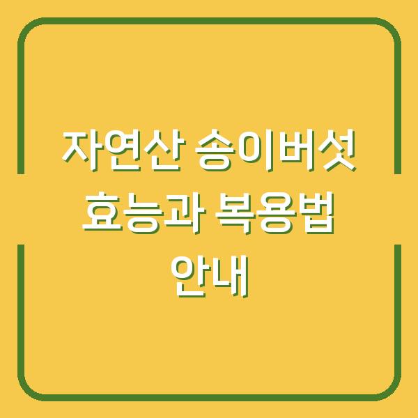 자연산 송이버섯 효능과 복용법 안내