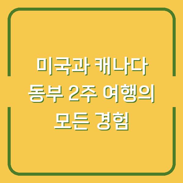 미국과 캐나다 동부 2주 여행의 모든 경험