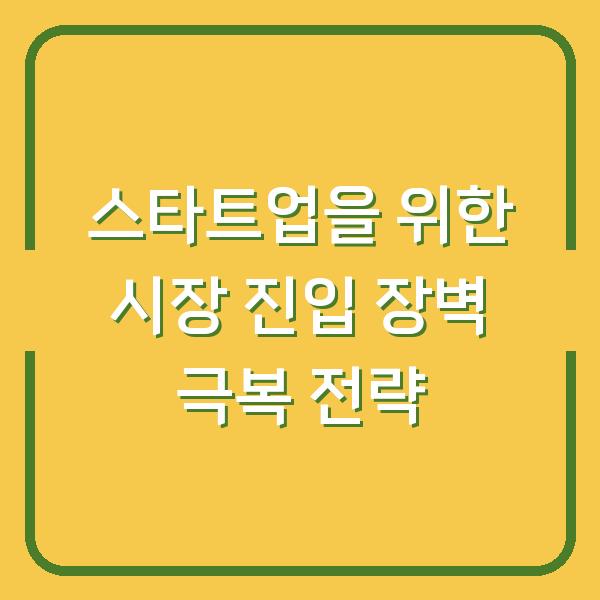스타트업을 위한 시장 진입 장벽 극복 전략