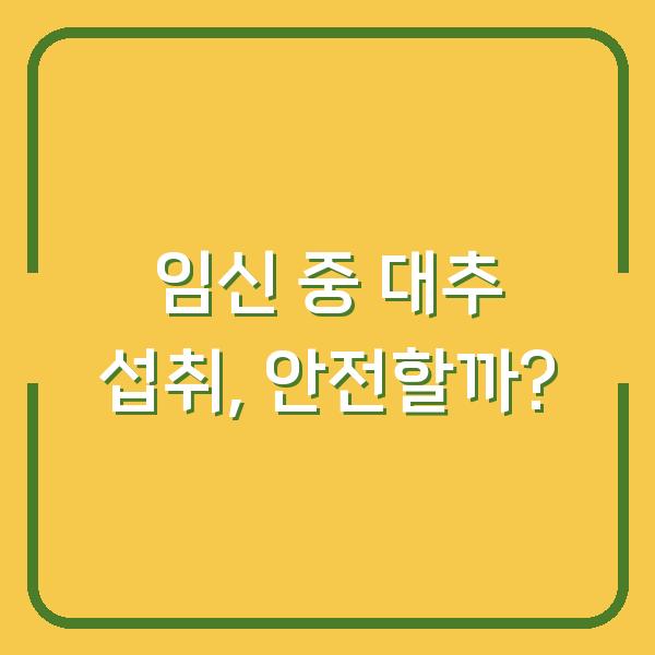 임신 중 대추 섭취, 안전할까?