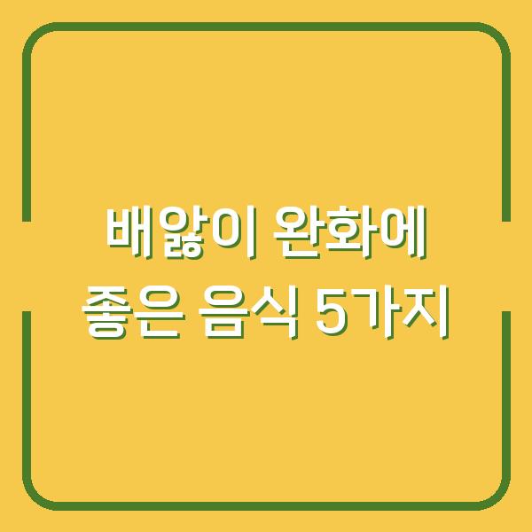 배앓이 완화에 좋은 음식 5가지