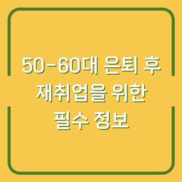 50-60대 은퇴 후 재취업을 위한 필수 정보
