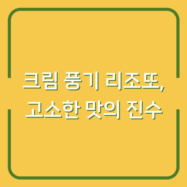 크림 풍기 리조또, 고소한 맛의 진수