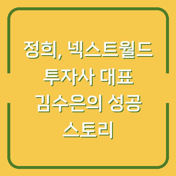 정희, 넥스트월드 투자사 대표 김수은의 성공 스토리