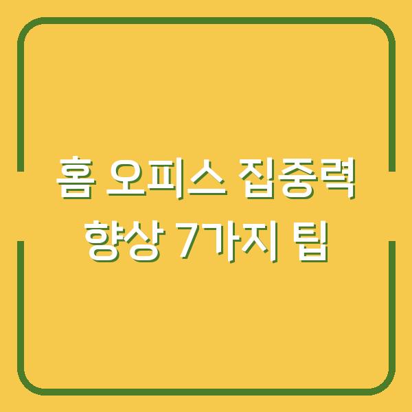 홈 오피스 집중력 향상 7가지 팁