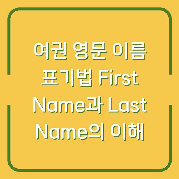 여권 영문 이름 표기법 First Name과 Last Name의 이해