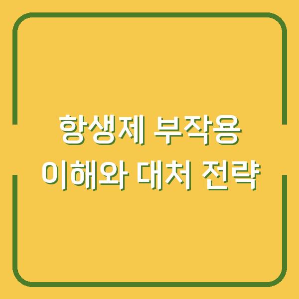 항생제 부작용 이해와 대처 전략
