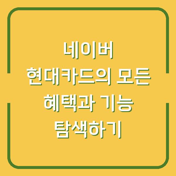 네이버 현대카드의 모든 혜택과 기능 탐색하기