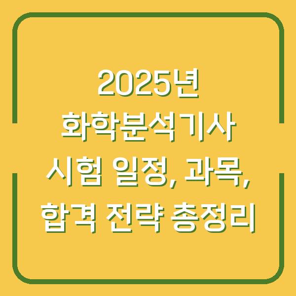 2025년 화학분석기사 시험 일정, 과목, 합격 전략 총정리