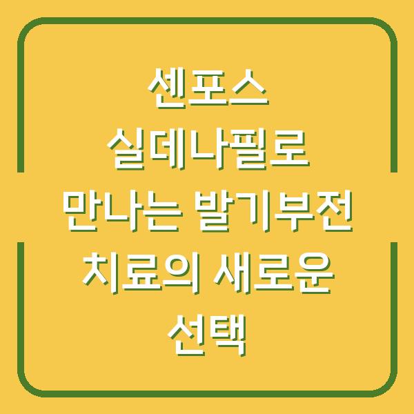 센포스 실데나필로 만나는 발기부전 치료의 새로운 선택
