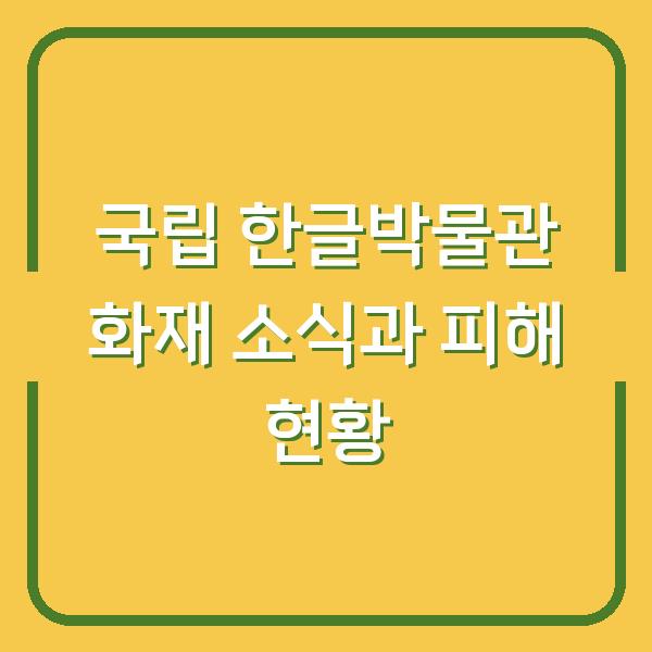 국립 한글박물관 화재 소식과 피해 현황
