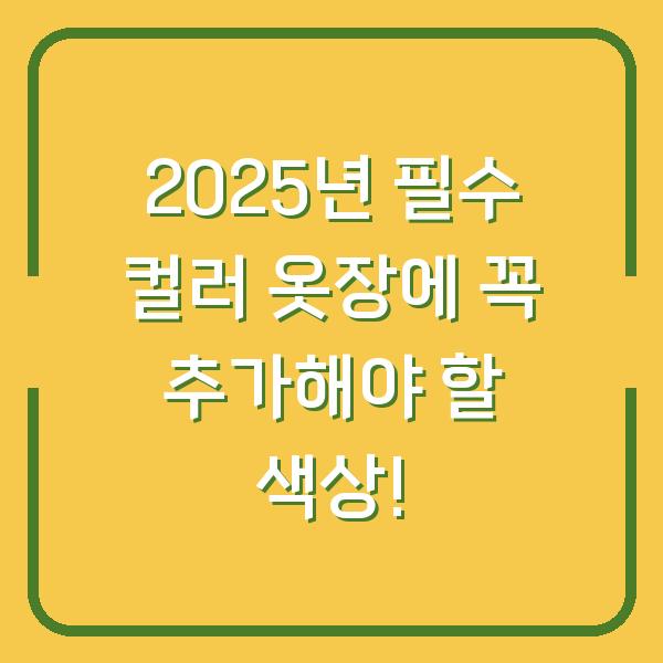 2025년 필수 컬러 옷장에 꼭 추가해야 할 색상!