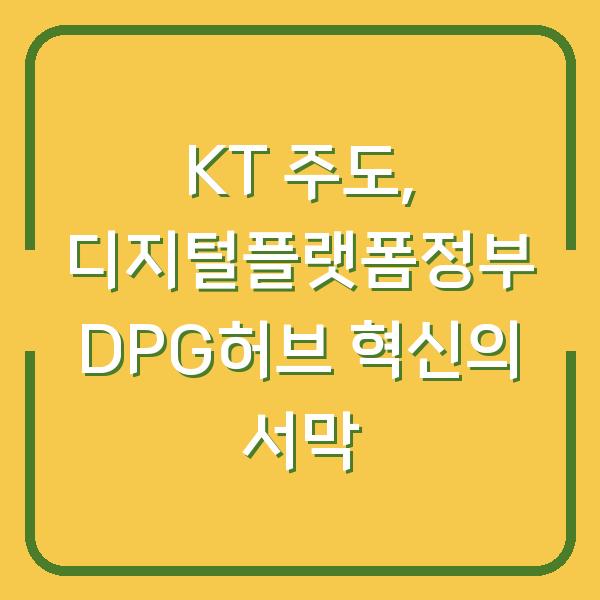 KT 주도, 디지털플랫폼정부 DPG허브 혁신의 서막
