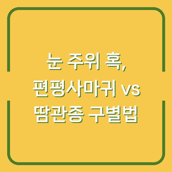 눈 주위 혹, 편평사마귀 vs 땀관종 구별법