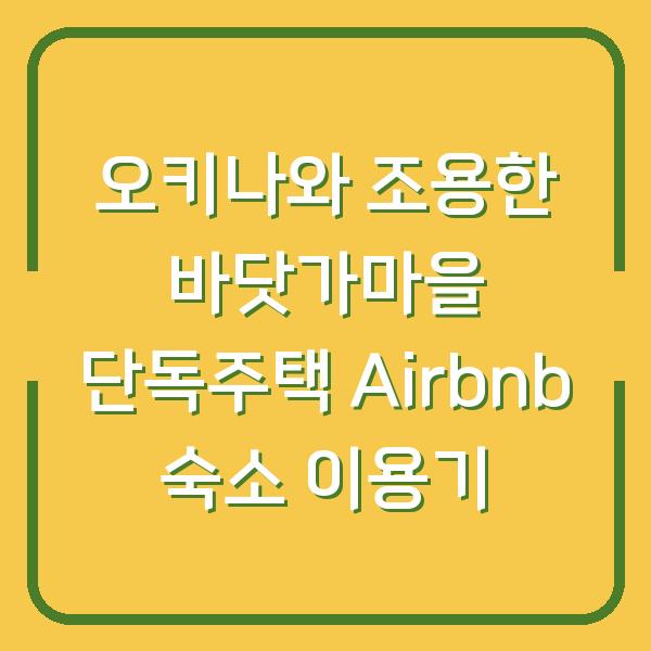 오키나와 조용한 바닷가마을 단독주택 Airbnb 숙소 이용기