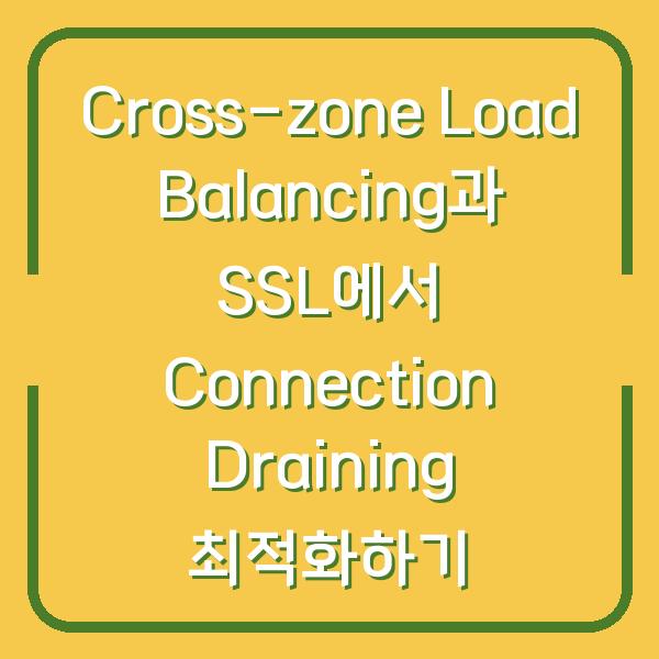 Cross-zone Load Balancing과 SSL에서 Connection Draining 최적화하기