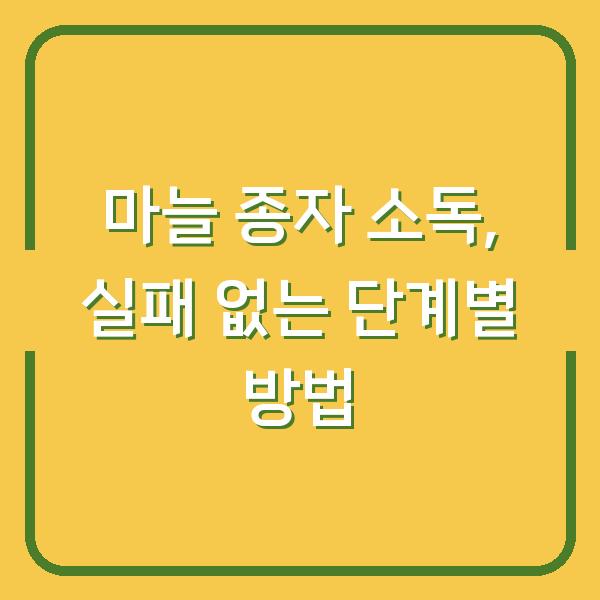 마늘 종자 소독, 실패 없는 단계별 방법