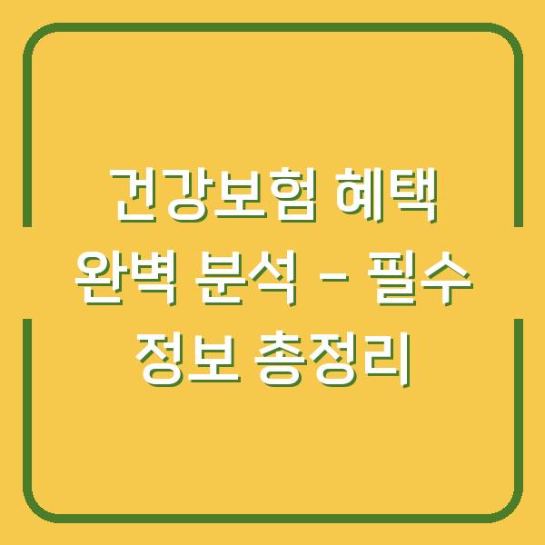 건강보험 혜택 완벽 분석 – 필수 정보 총정리