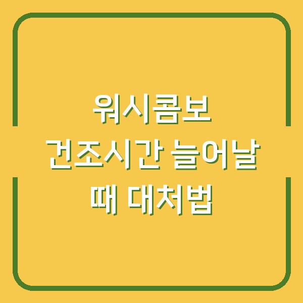 워시콤보 건조시간 늘어날 때 대처법