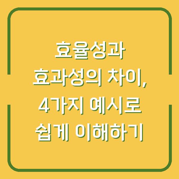 효율성과 효과성의 차이, 4가지 예시로 쉽게 이해하기