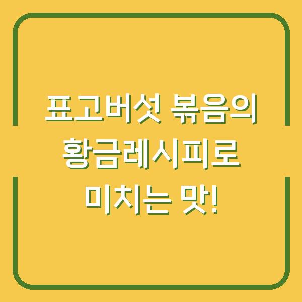 표고버섯 볶음의 황금레시피로 미치는 맛!
