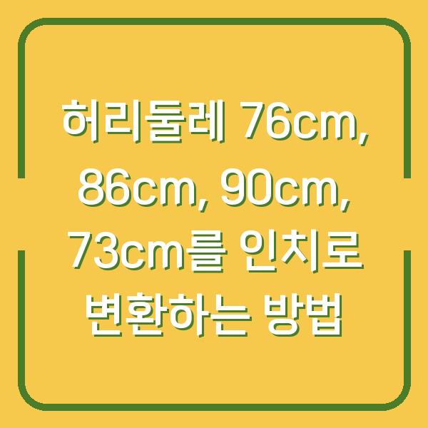허리둘레 76cm, 86cm, 90cm, 73cm를 인치로 변환하는 방법