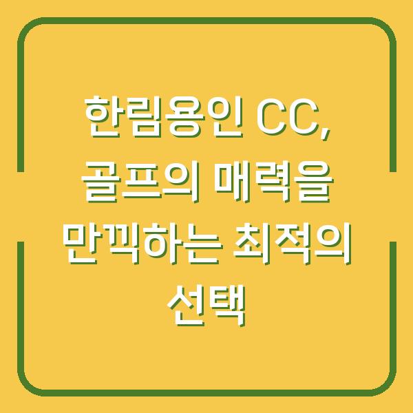 한림용인 CC, 골프의 매력을 만끽하는 최적의 선택
