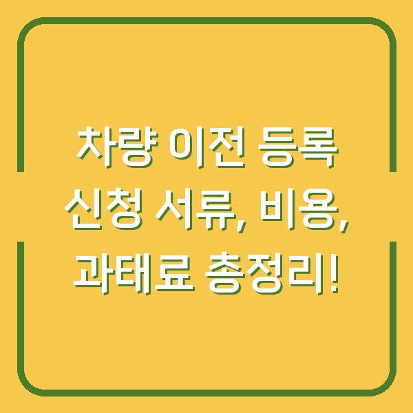 차량 이전 등록 신청 서류, 비용, 과태료 총정리!
