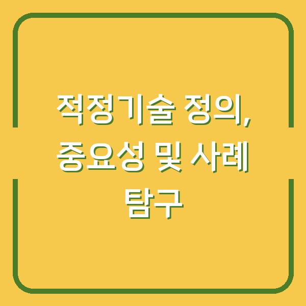 적정기술 정의, 중요성 및 사례 탐구