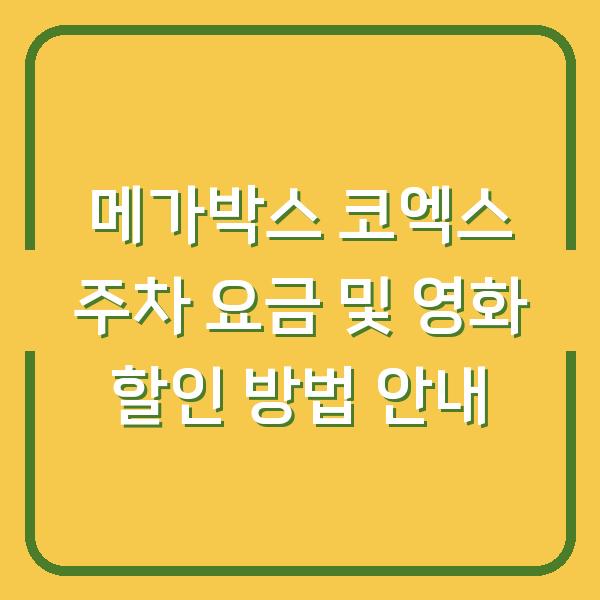 메가박스 코엑스 주차 요금 및 영화 할인 방법 안내