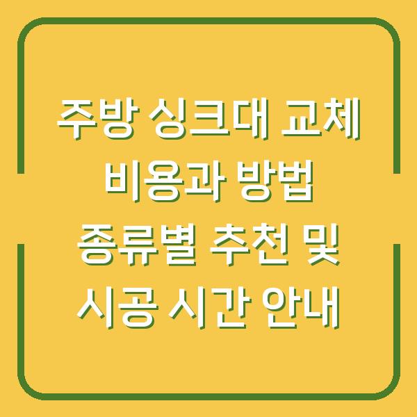 주방 싱크대 교체 비용과 방법 종류별 추천 및 시공 시간 안내