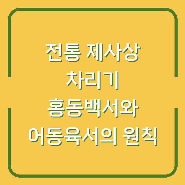 전통 제사상 차리기 홍동백서와 어동육서의 원칙